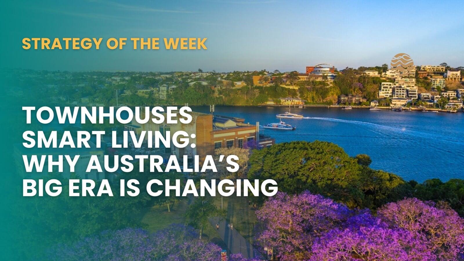 SATURDAY EDITION STRATEGY OF THE WEEK:  Townhouses & Smart Living: Why Australia’s Big Homes Era Is Changing